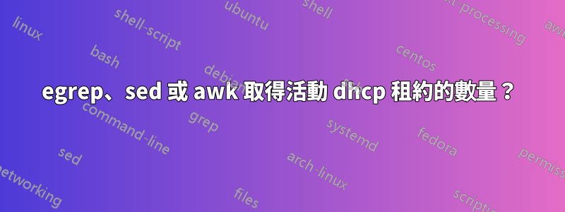egrep、sed 或 awk 取得活動 dhcp 租約的數量？