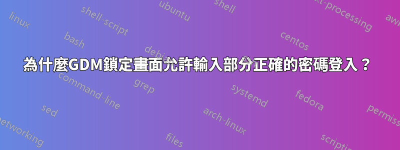 為什麼GDM鎖定畫面允許輸入部分正確的密碼登入？