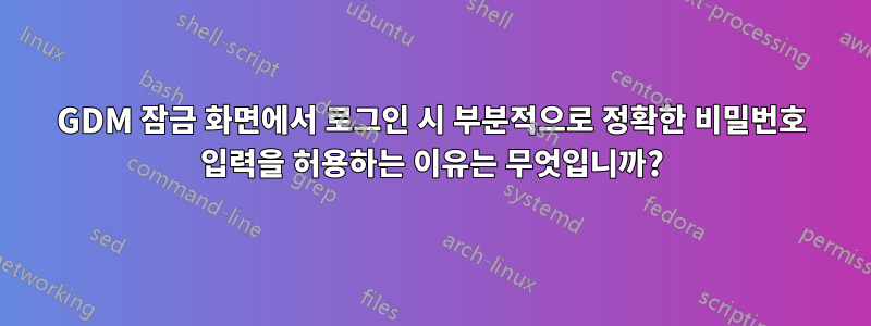GDM 잠금 화면에서 로그인 시 부분적으로 정확한 비밀번호 입력을 허용하는 이유는 무엇입니까?