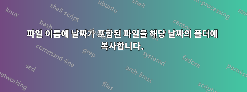 파일 이름에 날짜가 포함된 파일을 해당 날짜의 폴더에 복사합니다.