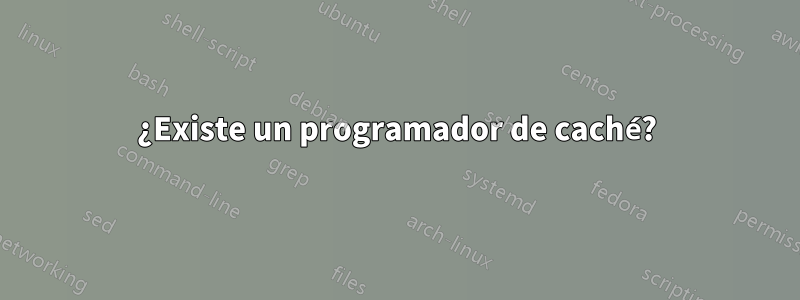 ¿Existe un programador de caché?