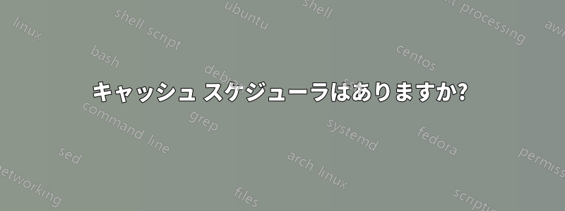 キャッシュ スケジューラはありますか?