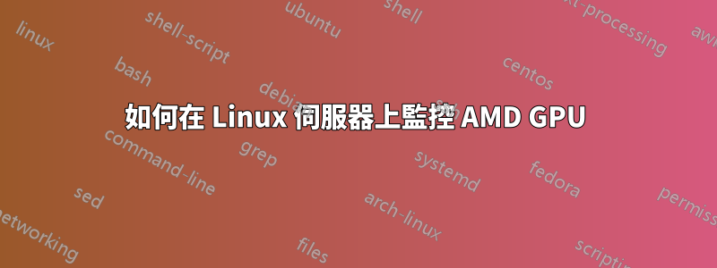 如何在 Linux 伺服器上監控 AMD GPU