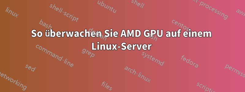 So überwachen Sie AMD GPU auf einem Linux-Server