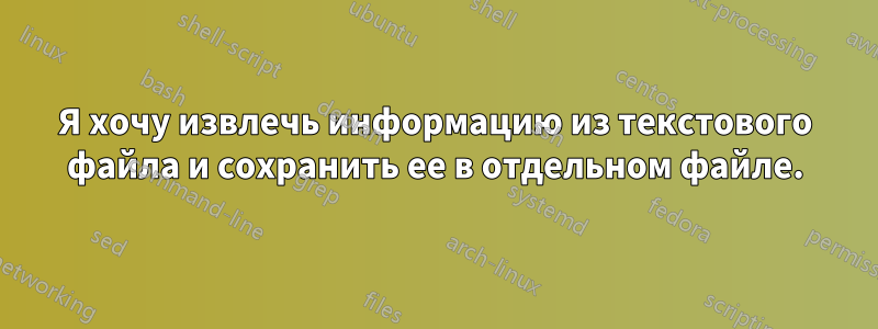 Я хочу извлечь информацию из текстового файла и сохранить ее в отдельном файле.