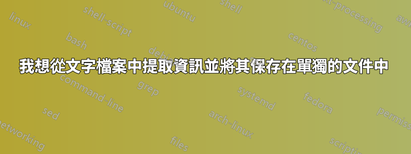 我想從文字檔案中提取資訊並將其保存在單獨的文件中