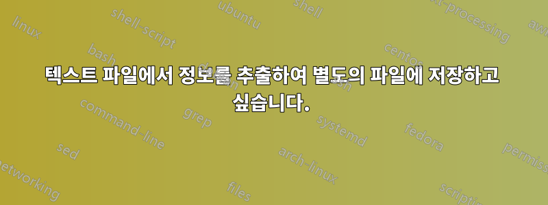텍스트 파일에서 정보를 추출하여 별도의 파일에 저장하고 싶습니다.