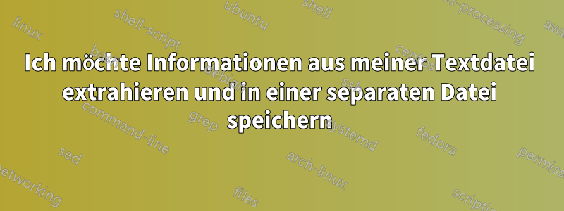 Ich möchte Informationen aus meiner Textdatei extrahieren und in einer separaten Datei speichern