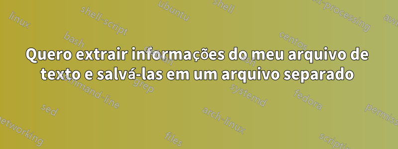 Quero extrair informações do meu arquivo de texto e salvá-las em um arquivo separado