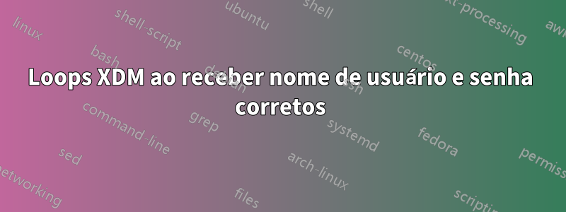 Loops XDM ao receber nome de usuário e senha corretos
