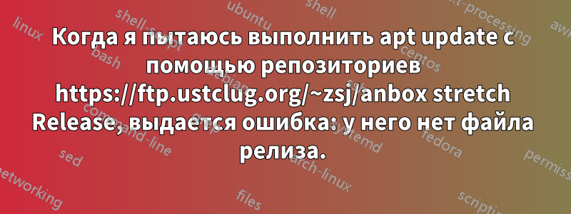 Когда я пытаюсь выполнить apt update с помощью репозиториев https://ftp.ustclug.org/~zsj/anbox stretch Release, выдается ошибка: у него нет файла релиза.