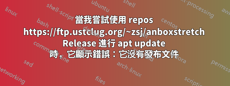 當我嘗試使用 repos https://ftp.ustclug.org/~zsj/anboxstretch Release 進行 apt update 時，它顯示錯誤：它沒有發布文件