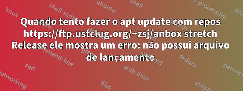 Quando tento fazer o apt update com repos https://ftp.ustclug.org/~zsj/anbox stretch Release ele mostra um erro: não possui arquivo de lançamento