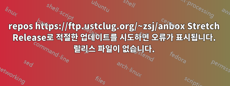 repos https://ftp.ustclug.org/~zsj/anbox Stretch Release로 적절한 업데이트를 시도하면 오류가 표시됩니다. 릴리스 파일이 없습니다.
