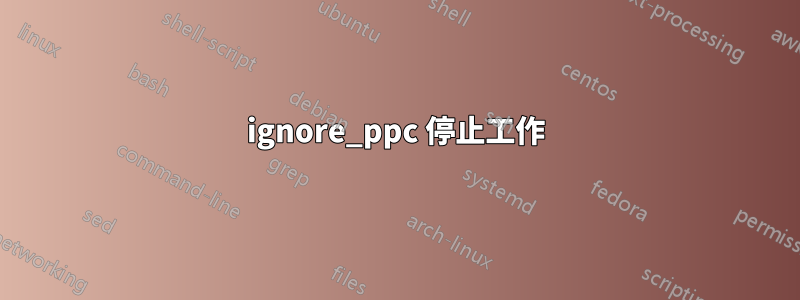 ignore_ppc 停止工作