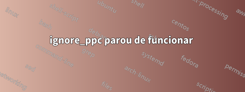 ignore_ppc parou de funcionar