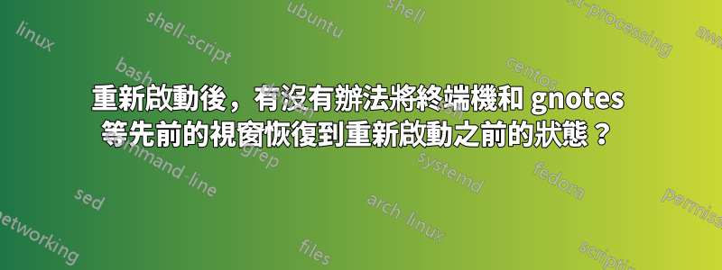 重新啟動後，有沒有辦法將終端機和 gnotes 等先前的視窗恢復到重新啟動之前的狀態？