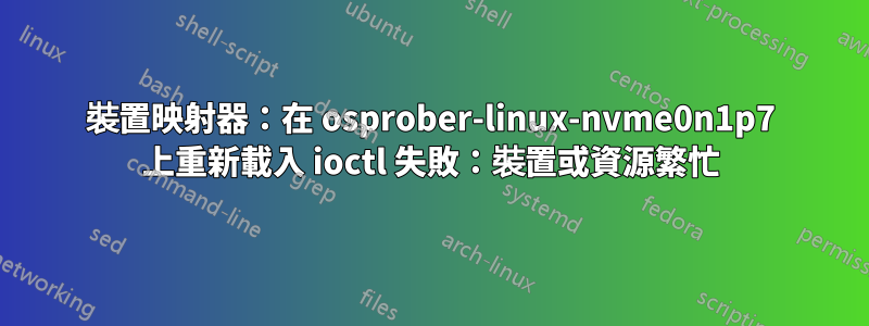 裝置映射器：在 osprober-linux-nvme0n1p7 上重新載入 ioctl 失敗：裝置或資源繁忙