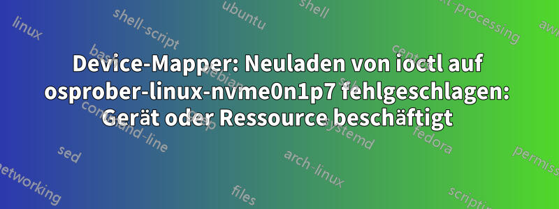 Device-Mapper: Neuladen von ioctl auf osprober-linux-nvme0n1p7 fehlgeschlagen: Gerät oder Ressource beschäftigt