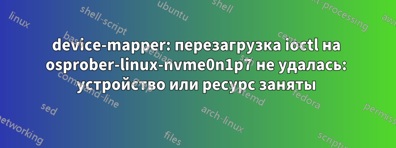 device-mapper: перезагрузка ioctl на osprober-linux-nvme0n1p7 не удалась: устройство или ресурс заняты