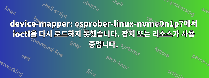 device-mapper: osprober-linux-nvme0n1p7에서 ioctl을 다시 로드하지 못했습니다. 장치 또는 리소스가 사용 중입니다.