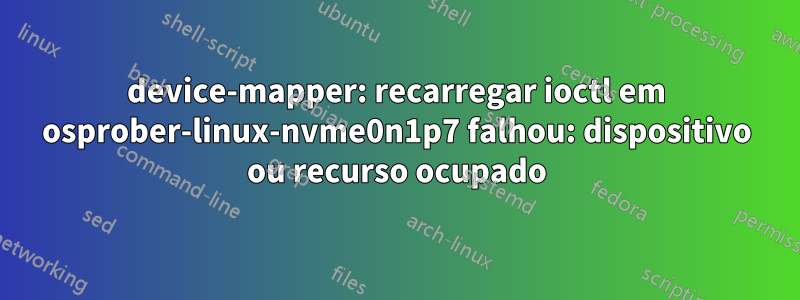 device-mapper: recarregar ioctl em osprober-linux-nvme0n1p7 falhou: dispositivo ou recurso ocupado