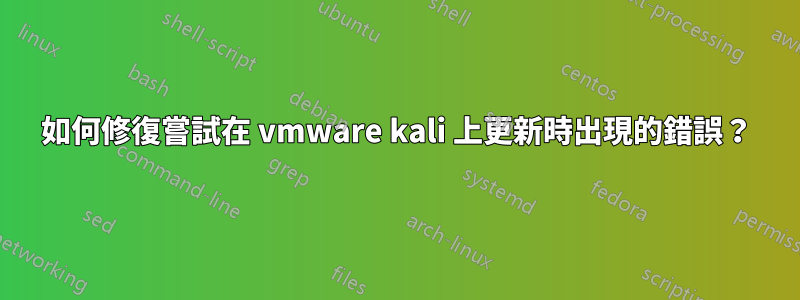如何修復嘗試在 vmware kali 上更新時出現的錯誤？