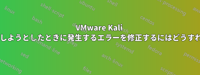 VMware Kali でアップデートしようとしたときに発生するエラーを修正するにはどうすればよいですか?