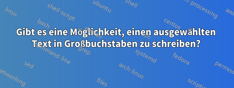 Gibt es eine Möglichkeit, einen ausgewählten Text in Großbuchstaben zu schreiben?