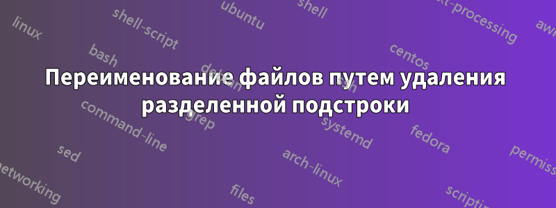 Переименование файлов путем удаления разделенной подстроки