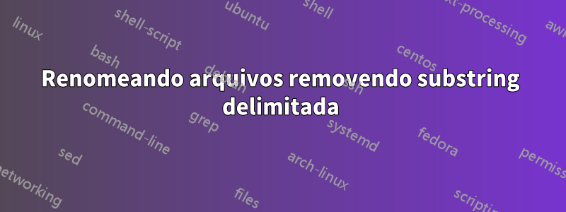 Renomeando arquivos removendo substring delimitada