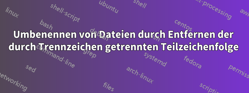 Umbenennen von Dateien durch Entfernen der durch Trennzeichen getrennten Teilzeichenfolge