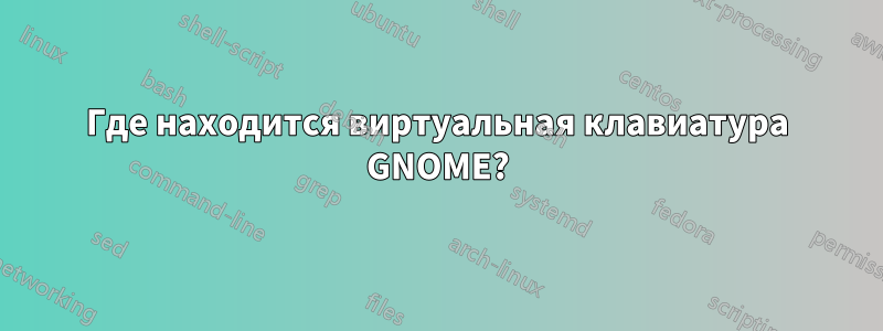 Где находится виртуальная клавиатура GNOME?