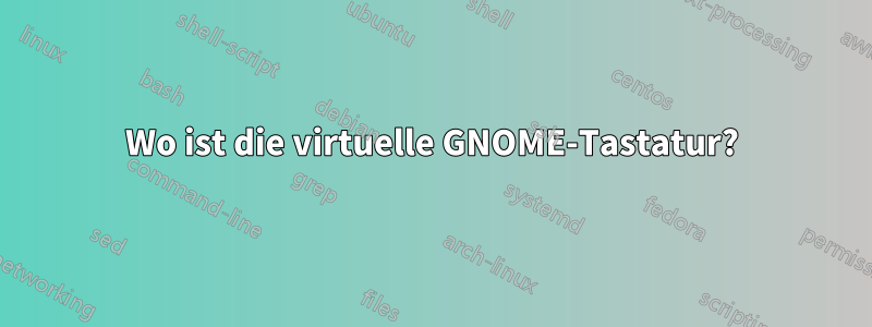 Wo ist die virtuelle GNOME-Tastatur?