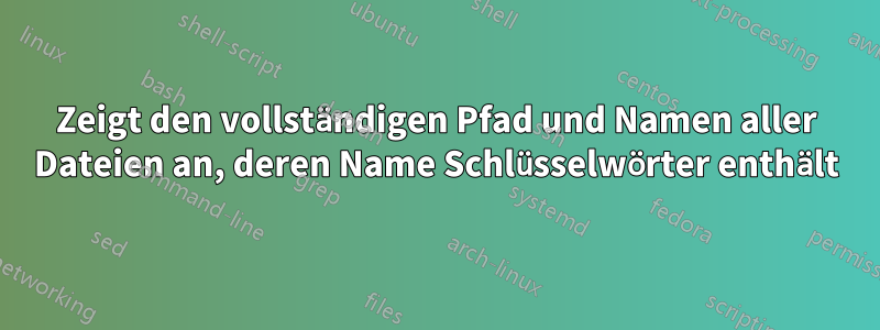 Zeigt den vollständigen Pfad und Namen aller Dateien an, deren Name Schlüsselwörter enthält