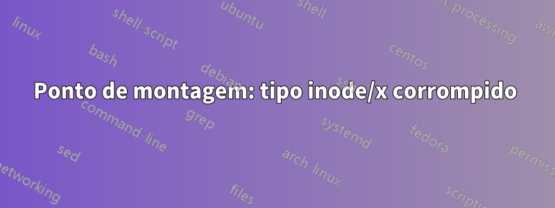 Ponto de montagem: tipo inode/x corrompido