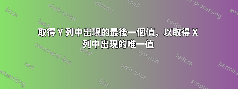 取得 Y 列中出現的最後一個值，以取得 X 列中出現的唯一值