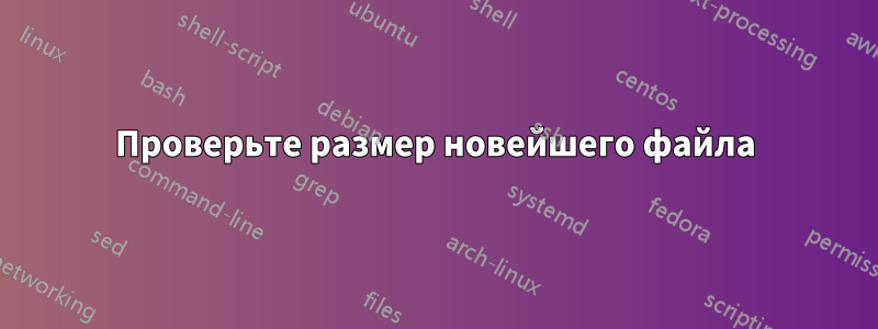 Проверьте размер новейшего файла