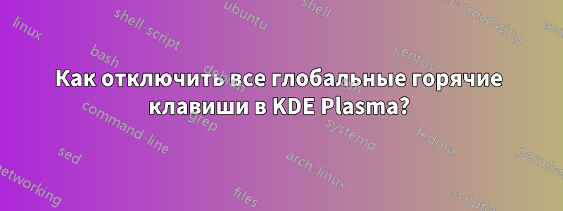 Как отключить все глобальные горячие клавиши в KDE Plasma?