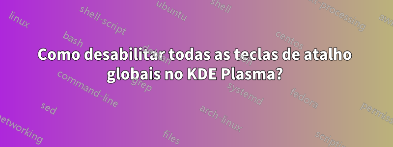 Como desabilitar todas as teclas de atalho globais no KDE Plasma?