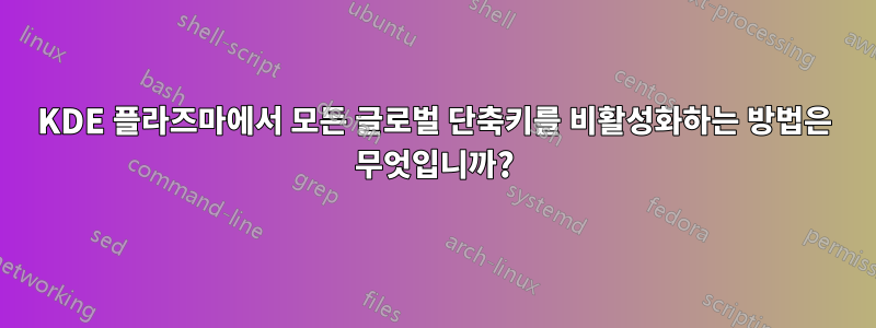 KDE 플라즈마에서 모든 글로벌 단축키를 비활성화하는 방법은 무엇입니까?