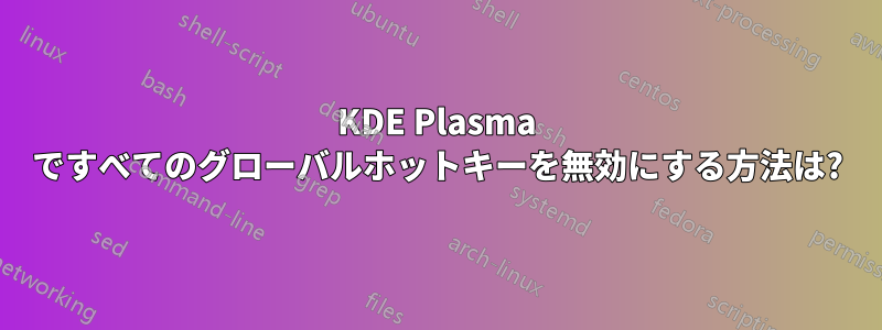 KDE Plasma ですべてのグローバルホットキーを無効にする方法は?