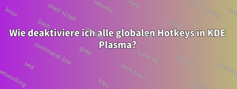 Wie deaktiviere ich alle globalen Hotkeys in KDE Plasma?