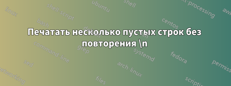 Печатать несколько пустых строк без повторения \n