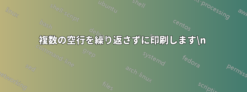 複数の空行を繰り返さずに印刷します\n