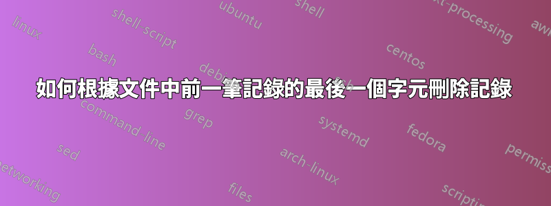 如何根據文件中前一筆記錄的最後一個字元刪除記錄