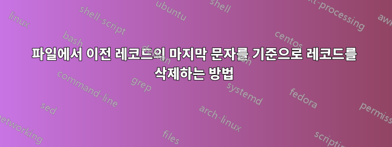 파일에서 이전 레코드의 마지막 문자를 기준으로 레코드를 삭제하는 방법