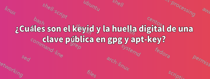 ¿Cuáles son el keyid y la huella digital de una clave pública en gpg y apt-key?