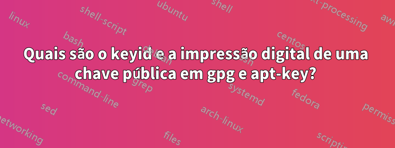 Quais são o keyid e a impressão digital de uma chave pública em gpg e apt-key?