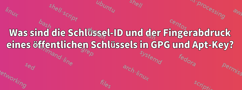 Was sind die Schlüssel-ID und der Fingerabdruck eines öffentlichen Schlüssels in GPG und Apt-Key?